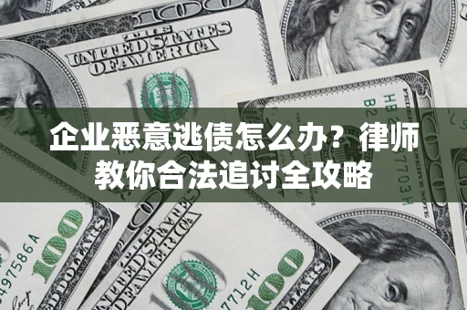 济南企业恶意逃债怎么办？律师教你合法追讨全攻略