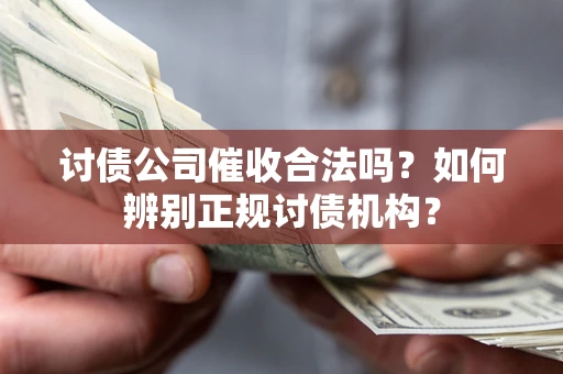 济南讨债公司催收合法吗？如何辨别正规讨债机构？