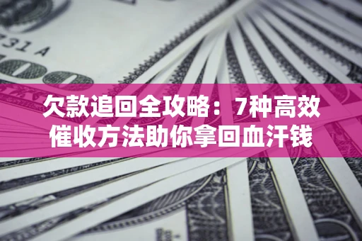 济南欠款追回全攻略：7种高效催收方法助你拿回血汗钱