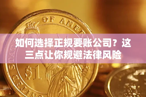 济南如何选择正规要账公司？这三点让你规避法律风险