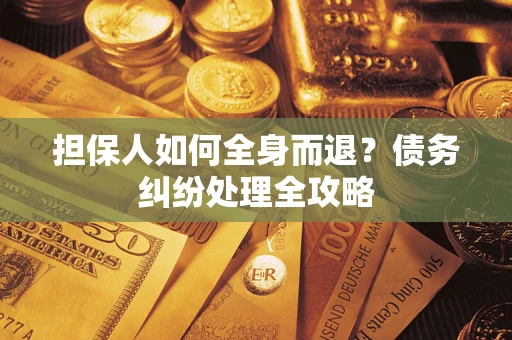 济南担保人如何全身而退？债务纠纷处理全攻略