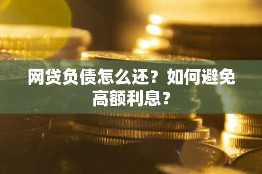 济南网贷负债怎么还？如何避免高额利息？