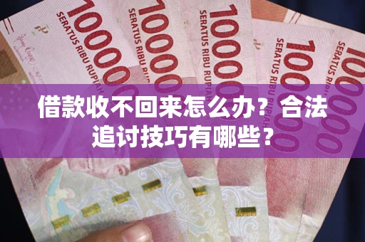 济南借款收不回来怎么办？合法追讨技巧有哪些？