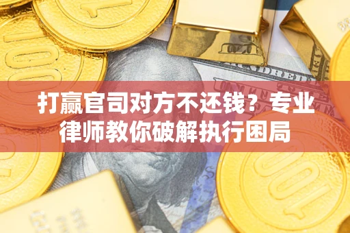 济南打赢官司对方不还钱？专业律师教你破解执行困局