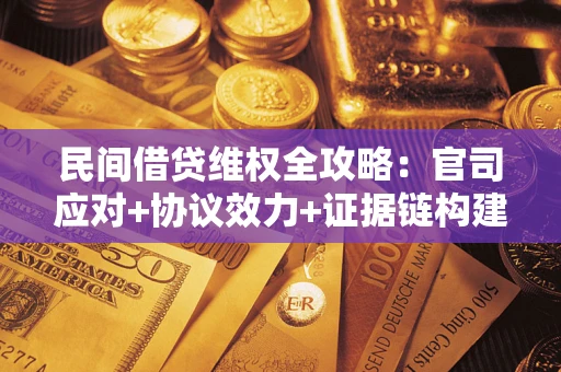 济南民间借贷维权全攻略：官司应对+协议效力+证据链构建指南