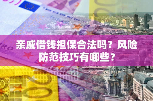 济南亲戚借钱担保合法吗？风险防范技巧有哪些？