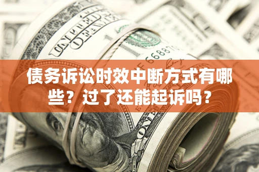 济南债务诉讼时效中断方式有哪些？过了还能起诉吗？