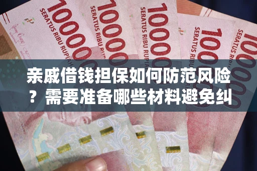 济南亲戚借钱担保如何防范风险？需要准备哪些材料避免纠纷？