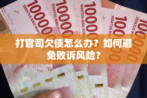 济南打官司欠债怎么办？如何避免败诉风险？