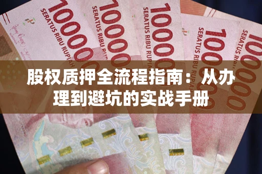 济南股权质押全流程指南：从办理到避坑的实战手册