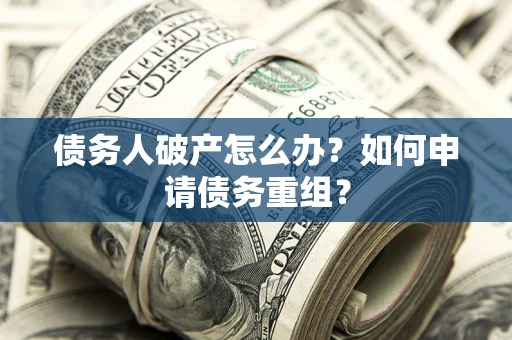 济南债务人破产怎么办？如何申请债务重组？