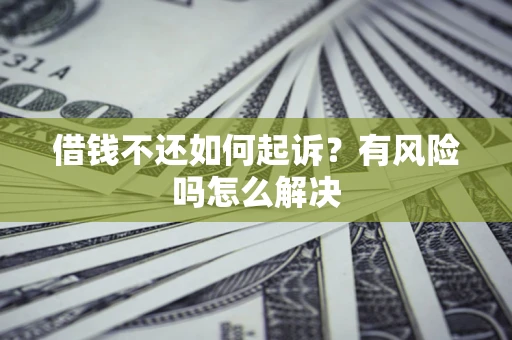济南借钱不还如何起诉？有风险吗怎么解决