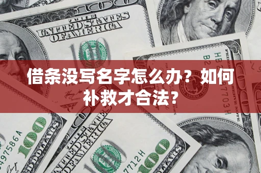 济南借条没写名字怎么办？如何补救才合法？