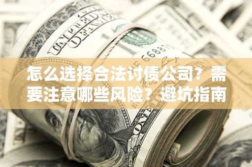 济南怎么选择合法讨债公司？需要注意哪些风险？避坑指南来了！