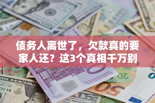 济南债务人离世了，欠款真的要家人还？这3个真相千万别弄错