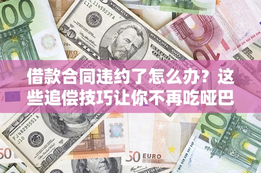 济南借款合同违约了怎么办？这些追偿技巧让你不再吃哑巴亏