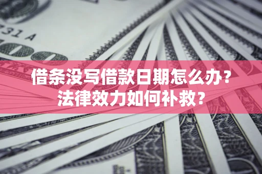 济南借条没写借款日期怎么办?法律效力如何补救? 济南借条没写借款日期怎么办?法律效力如何补救?