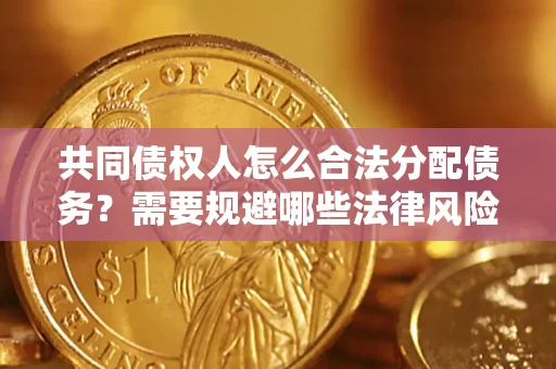 济南共同债权人怎么合法分配债务？需要规避哪些法律风险？