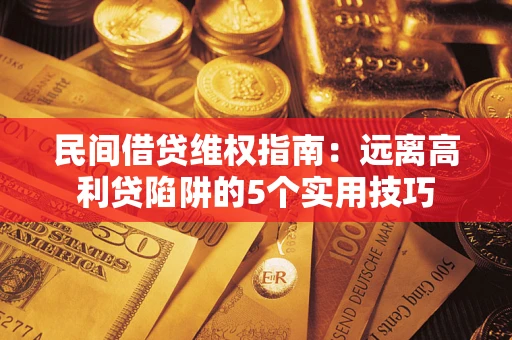 济南民间借贷维权指南：远离高利贷陷阱的5个实用技巧