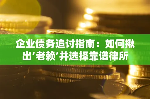 济南企业债务追讨指南：如何揪出‘老赖’并选择靠谱律所