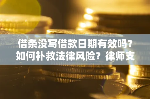 济南借条没写借款日期有效吗？如何补救法律风险？律师支招