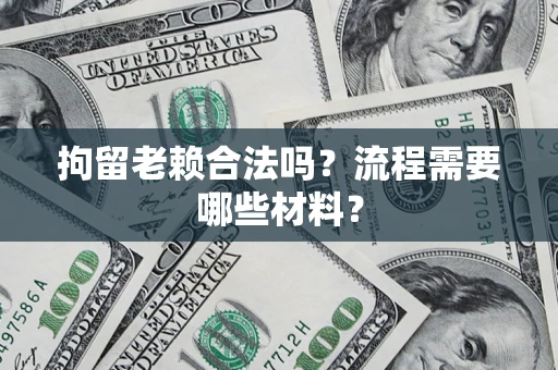 济南拘留老赖合法吗？流程需要哪些材料？