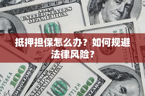 济南抵押担保怎么办？如何规避法律风险？