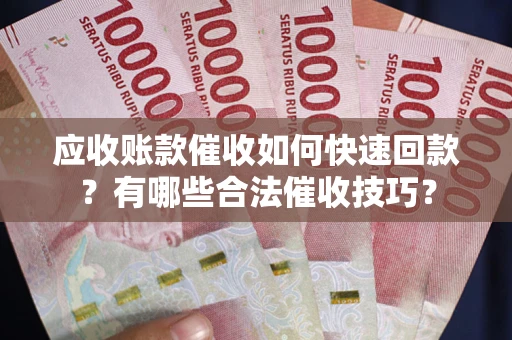 济南应收账款催收如何快速回款？有哪些合法催收技巧？