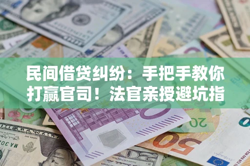 济南民间借贷纠纷：手把手教你打赢官司！法官亲授避坑指南