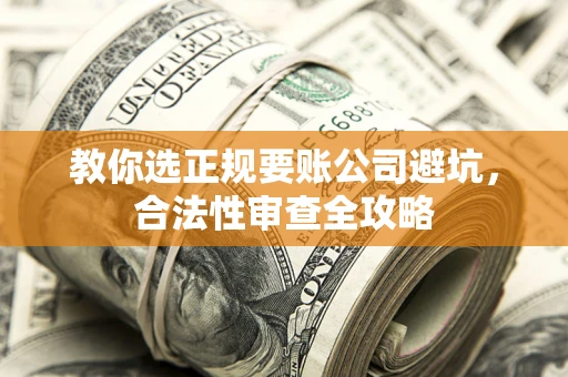 济南教你选正规要账公司避坑，合法性审查全攻略