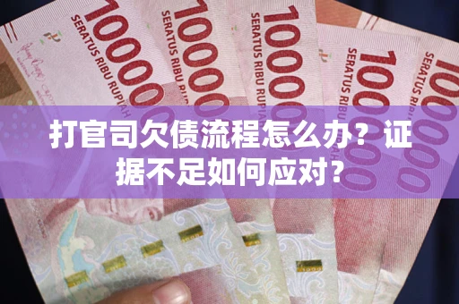 济南打官司欠债流程怎么办？证据不足如何应对？