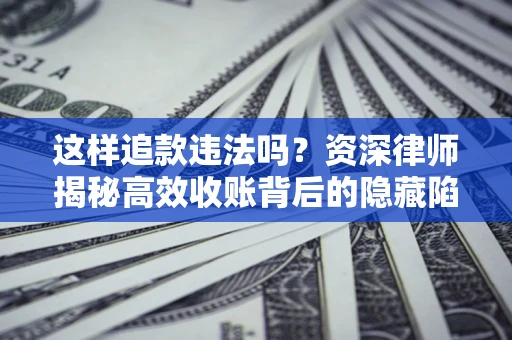 济南这样追款违法吗？资深律师揭秘高效收账背后的隐藏陷阱
