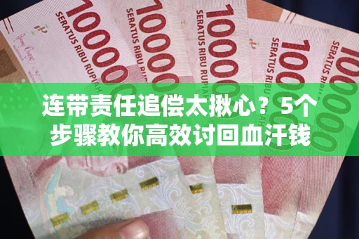 济南连带责任追偿太揪心？5个步骤教你高效讨回血汗钱