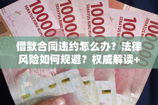 济南借款合同违约怎么办？法律风险如何规避？权威解读+实用指南