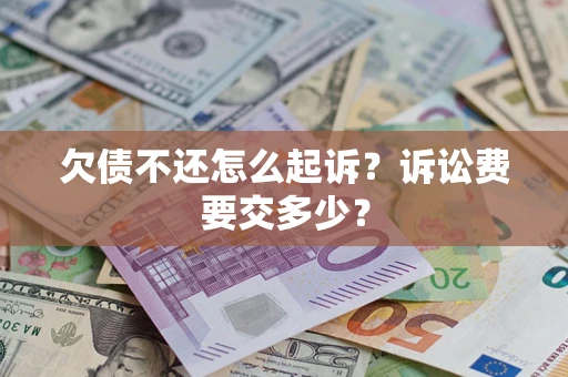 济南欠债不还怎么起诉？诉讼费要交多少？