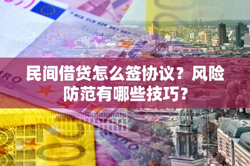 济南民间借贷怎么签协议？风险防范有哪些技巧？