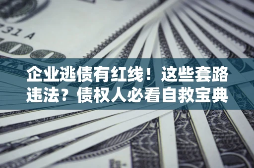 济南企业逃债有红线！这些套路违法？债权人必看自救宝典