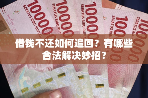 济南借钱不还如何追回？有哪些合法解决妙招？