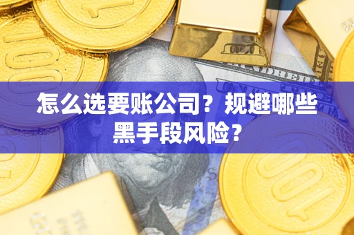 济南怎么选要账公司？规避哪些黑手段风险？