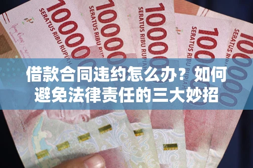 济南借款合同违约怎么办？如何避免法律责任的三大妙招