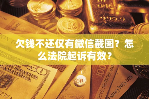 济南欠钱不还仅有微信截图？怎么法院起诉有效？