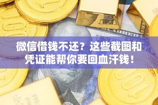 济南微信借钱不还？这些截图和凭证能帮你要回血汗钱！