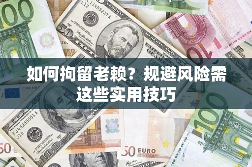 济南如何拘留老赖？规避风险需这些实用技巧