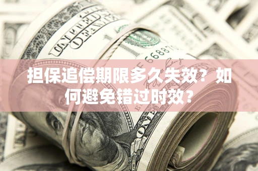 济南担保追偿期限多久失效？如何避免错过时效？
