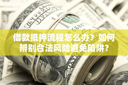 济南借款抵押流程怎么办？如何辨别合法风险避免陷阱？