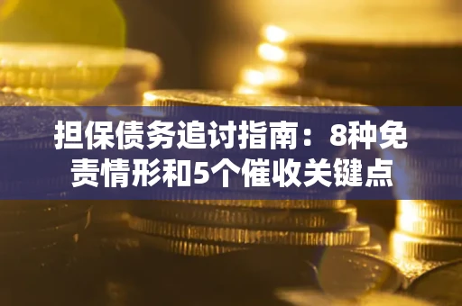 济南担保债务追讨指南：8种免责情形和5个催收关键点
