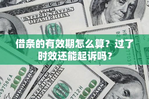 济南借条的有效期怎么算？过了时效还能起诉吗？