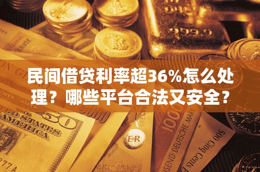 济南民间借贷利率超36%怎么处理？哪些平台合法又安全？