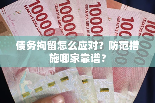 济南债务拘留怎么应对？防范措施哪家靠谱？