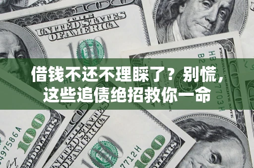 济南借钱不还不理睬了？别慌，这些追债绝招救你一命